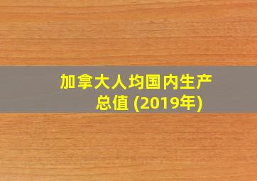 加拿大人均国内生产总值 (2019年)